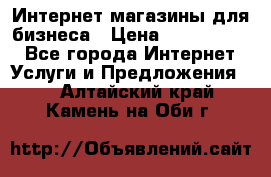 	Интернет магазины для бизнеса › Цена ­ 5000-10000 - Все города Интернет » Услуги и Предложения   . Алтайский край,Камень-на-Оби г.